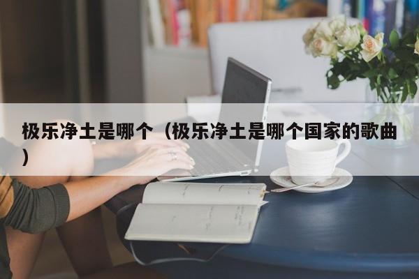 极乐净土是哪个（极乐净土是哪个国家的歌曲） 第1张