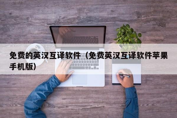 免费的英汉互译软件（免费英汉互译软件苹果手机版） 第1张