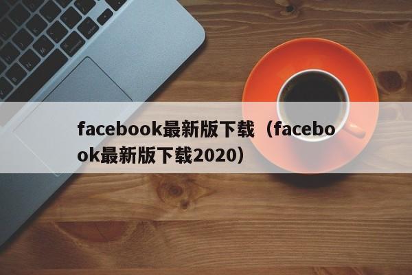 facebook最新版下载（facebook最新版下载2020） 第1张