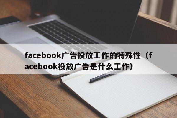 facebook广告投放工作的特殊性（facebook投放广告是什么工作） 第1张