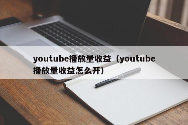 youtube播放量收益（youtube播放量收益怎么开） 第1张