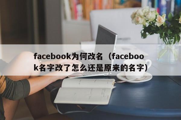 facebook为何改名（facebook名字改了怎么还是原来的名字） 第1张