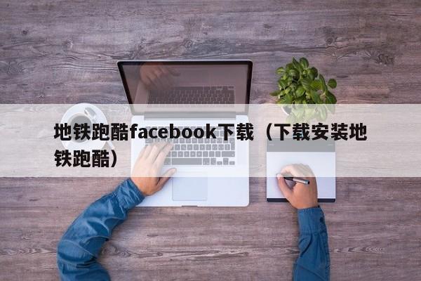 地铁跑酷facebook下载（下载安装地铁跑酷） 第1张
