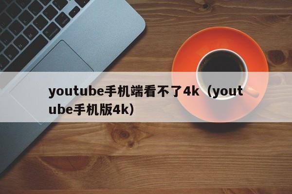 youtube手机端看不了4k（youtube手机版4k） 第1张