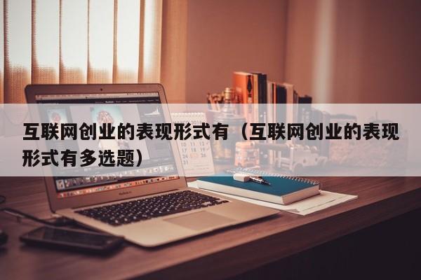 互联网创业的表现形式有（互联网创业的表现形式有多选题） 第1张