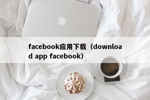facebook应用下载（download app facebook） 第1张