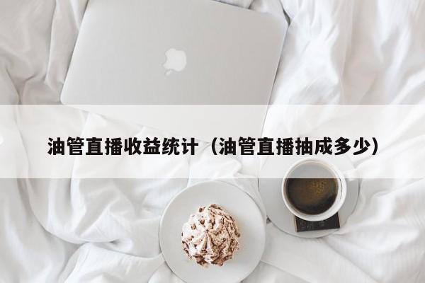 油管直播收益统计（油管直播抽成多少） 第1张