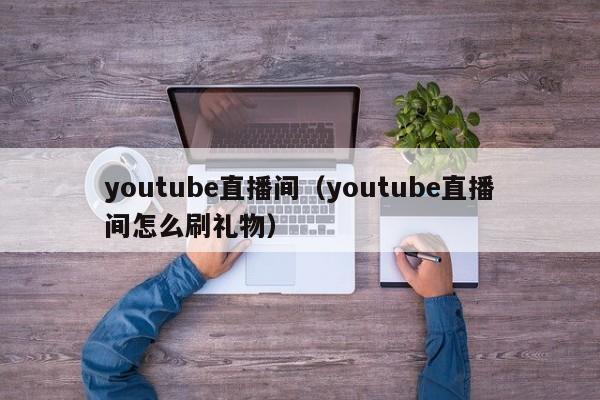 youtube直播间（youtube直播间怎么刷礼物） 第1张