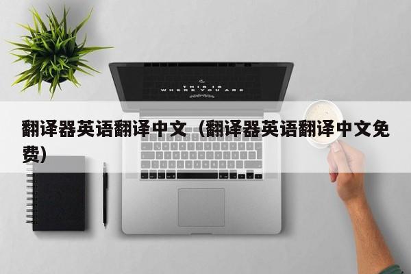 翻译器英语翻译中文（翻译器英语翻译中文免费） 第1张
