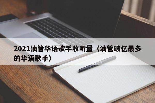 2021油管华语歌手收听量（油管破亿最多的华语歌手） 第1张