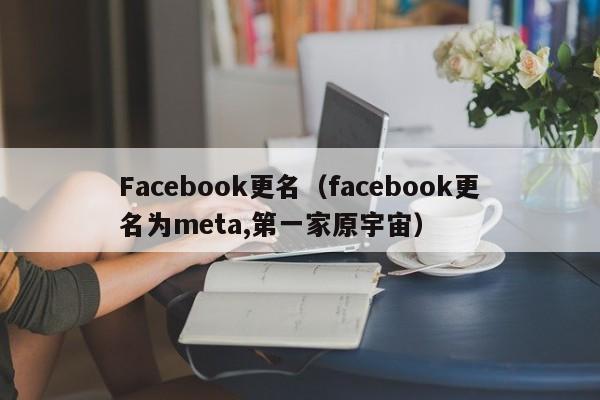 Facebook更名（facebook更名为meta,第一家原宇宙） 第1张