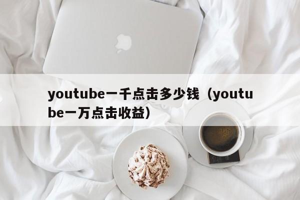 youtube一千点击多少钱（youtube一万点击收益） 第1张