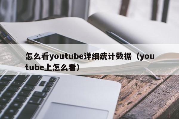 怎么看youtube详细统计数据（youtube上怎么看） 第1张