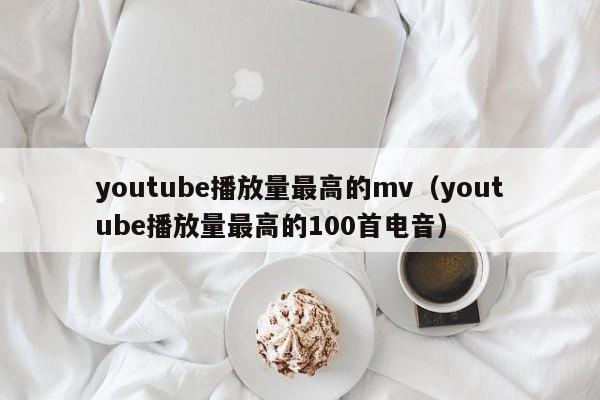 youtube播放量最高的mv（youtube播放量最高的100首电音） 第1张