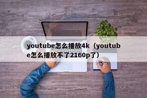 youtube怎么播放4k（youtube怎么播放不了2160p了） 第1张