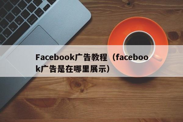 Facebook广告教程（facebook广告是在哪里展示） 第1张