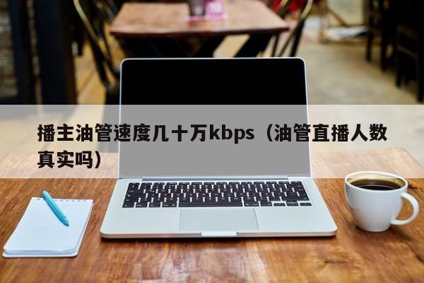 播主油管速度几十万kbps（油管直播人数真实吗） 第1张