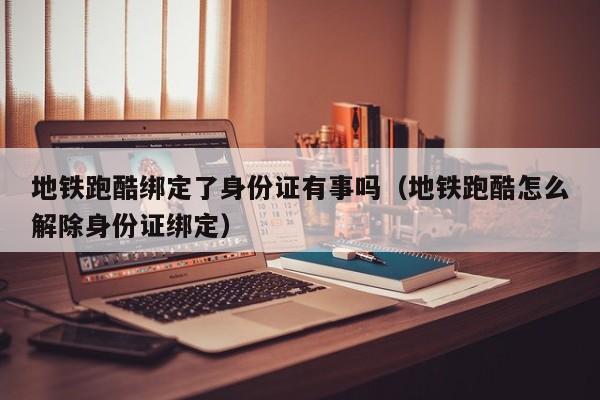 地铁跑酷绑定了身份证有事吗（地铁跑酷怎么解除身份证绑定） 第1张