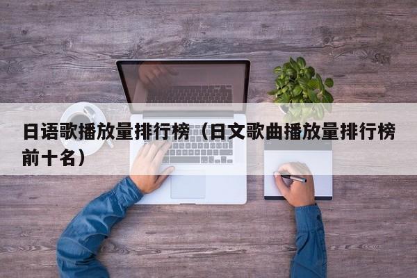日语歌播放量排行榜(日文歌曲播放量排行榜前十名) 第1张 日语歌播放量排行榜(日文歌曲播放量排行榜前十名) 第1张