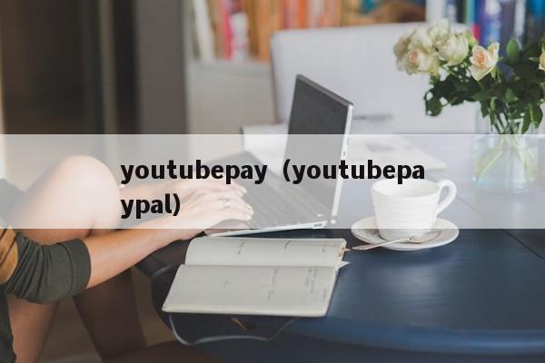 youtubepay（youtubepaypal） 第1张