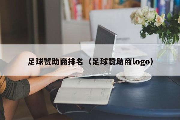 足球赞助商排名(足球赞助商logo) 第1张 足球赞助商排名(足球赞助商logo) 第1张