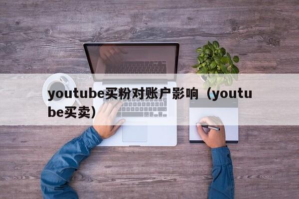 youtube买粉对账户影响（youtube买卖） 第1张