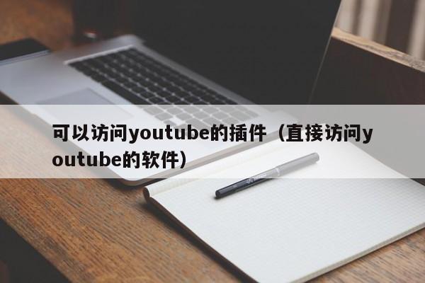 可以访问youtube的插件(直接访问youtube的软件) 第1张 可以访问youtube的插件(直接访问youtube的软件) 第1张