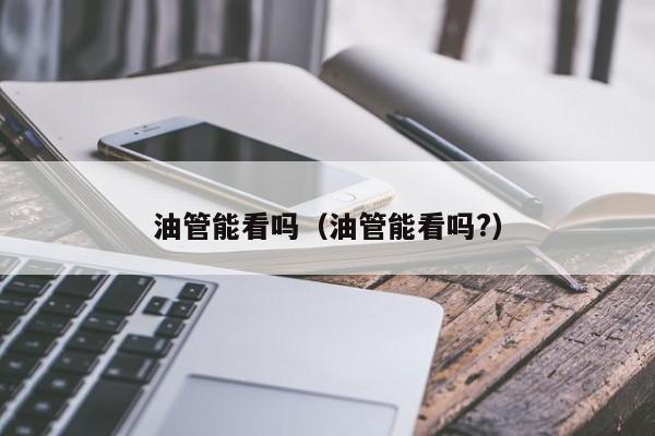 油管能看吗（油管能看吗?） 第1张