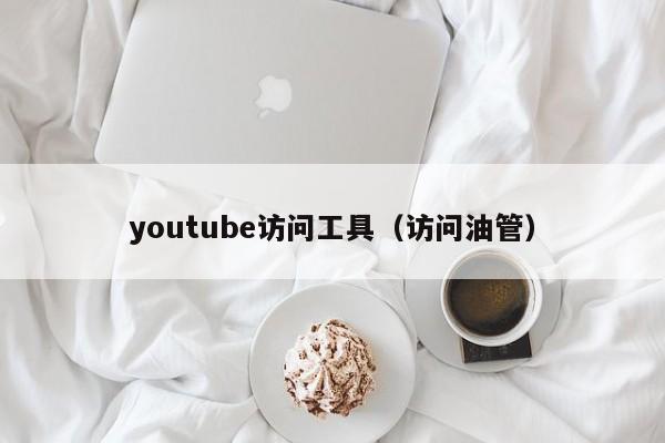 youtube访问工具（访问油管） 第1张