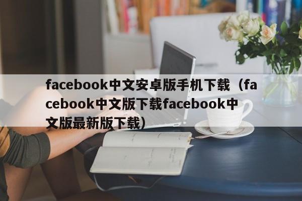 facebook中文安卓版手机下载(facebook中文版下载facebook中文版最新版下载) 第1张 facebook中文安卓版手机下载(facebook中文版下载facebook中文版最新版下载) 第1张