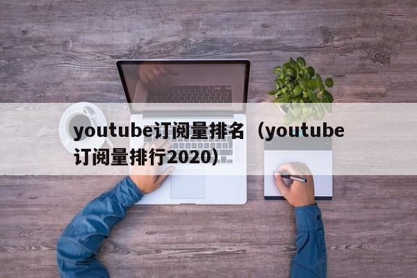 youtube订阅量排名（youtube订阅量排行2020） 第1张