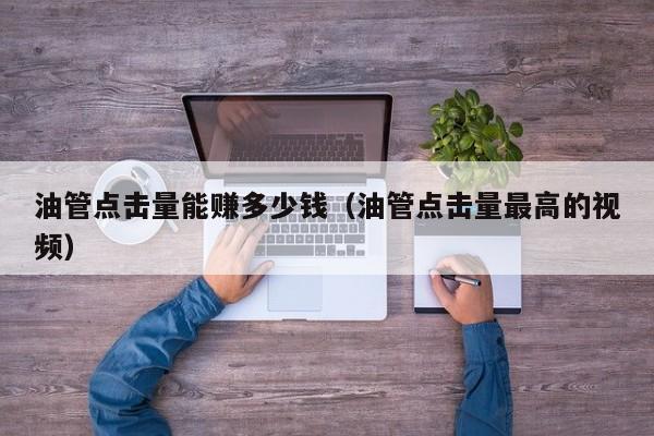油管点击量能赚多少钱(油管点击量最高的视频) 第1张 油管点击量能赚多少钱(油管点击量最高的视频) 第1张