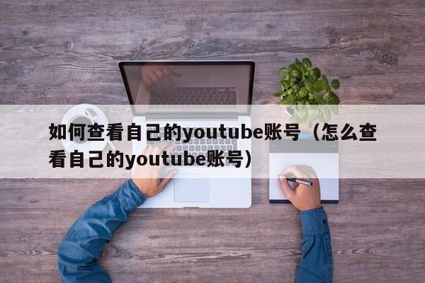 如何查看自己的youtube账号（怎么查看自己的youtube账号） 第1张