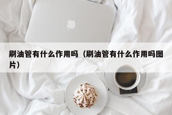 刷油管有什么作用吗（刷油管有什么作用吗图片） 第1张