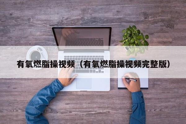 有氧燃脂操视频（有氧燃脂操视频完整版） 第1张