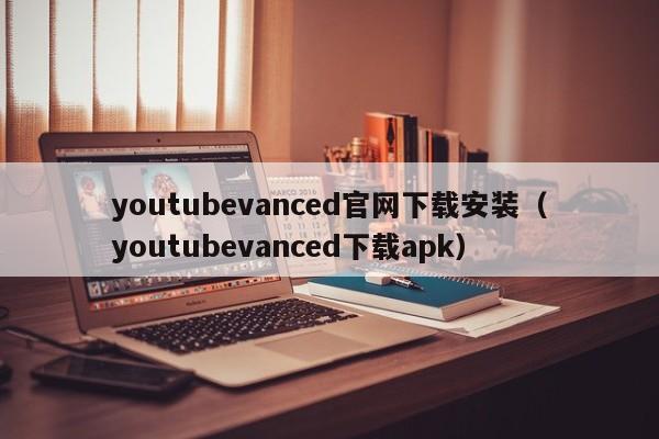 youtubevanced官网下载安装（youtubevanced下载apk） 第1张
