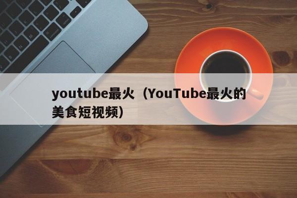 youtube最火（YouTube最火的美食短视频） 第1张