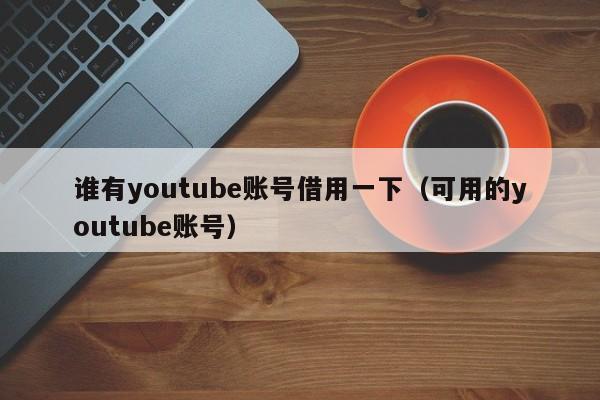 谁有youtube账号借用一下（可用的youtube账号） 第1张