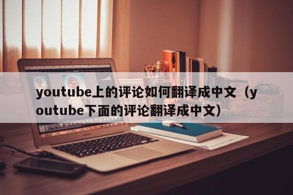 youtube上的评论如何翻译成中文(youtube下面的评论翻译成中文) 第1张 youtube上的评论如何翻译成中文(youtube下面的评论翻译成中文) 第1张