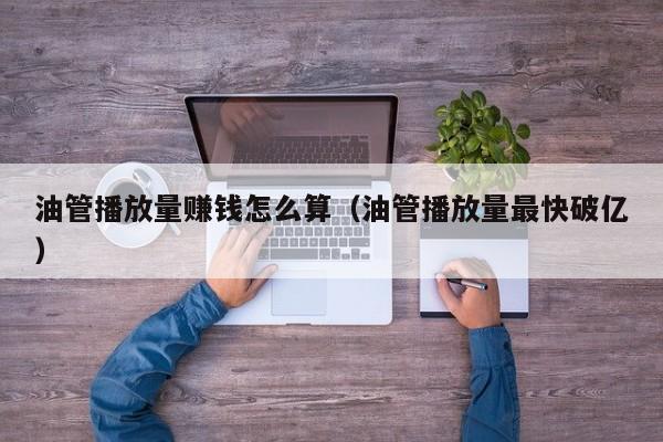 油管播放量赚钱怎么算（油管播放量最快破亿） 第1张