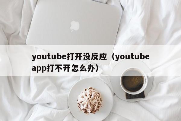 youtube打开没反应（youtubeapp打不开怎么办） 第1张