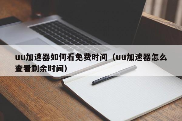 uu加速器如何看免费时间（uu加速器怎么查看剩余时间） 第1张