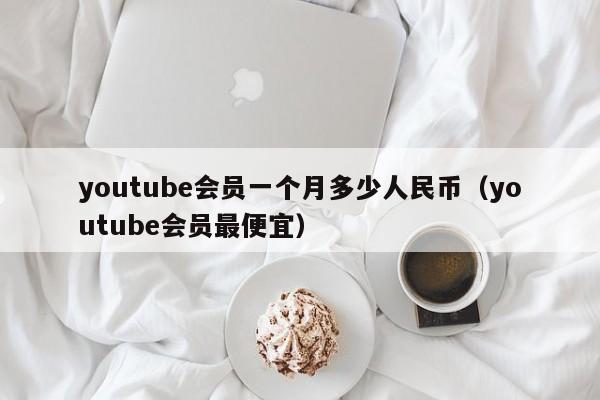 youtube会员一个月多少人民币(youtube会员最便宜) 第1张 youtube会员一个月多少人民币(youtube会员最便宜) 第1张