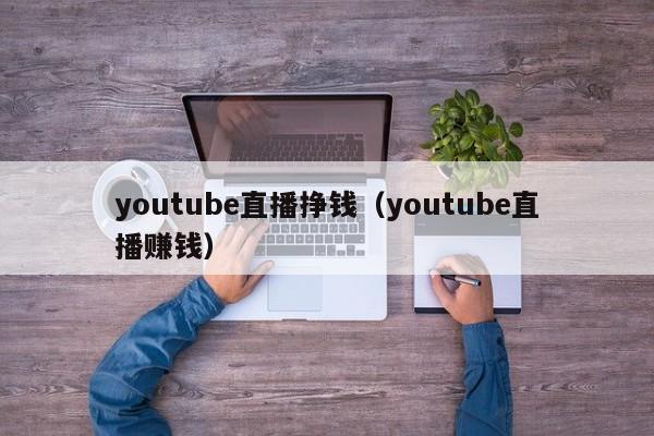 youtube直播挣钱（youtube直播赚钱） 第1张