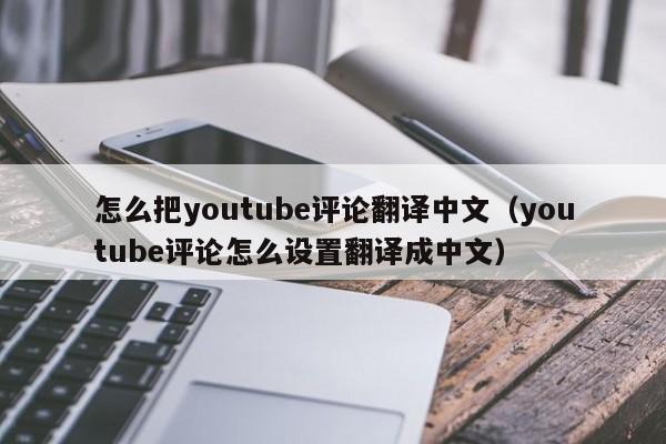 怎么把youtube评论翻译中文（youtube评论怎么设置翻译成中文） 第1张