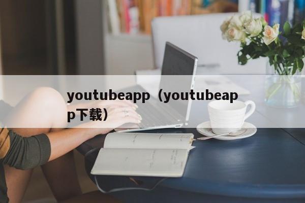 youtubeapp（youtubeapp下载） 第1张