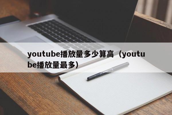 youtube播放量多少算高（youtube播放量最多） 第1张