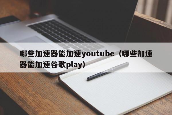 哪些加速器能加速youtube（哪些加速器能加速谷歌play） 第1张