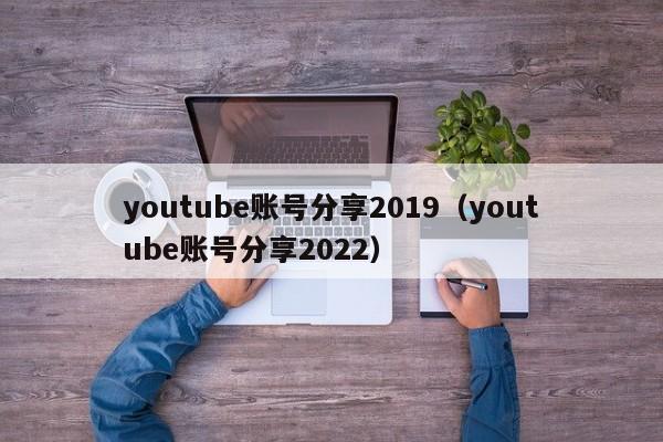 youtube账号分享2019（youtube账号分享2022） 第1张
