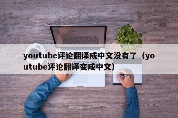 youtube评论翻译成中文没有了（youtube评论翻译变成中文） 第1张